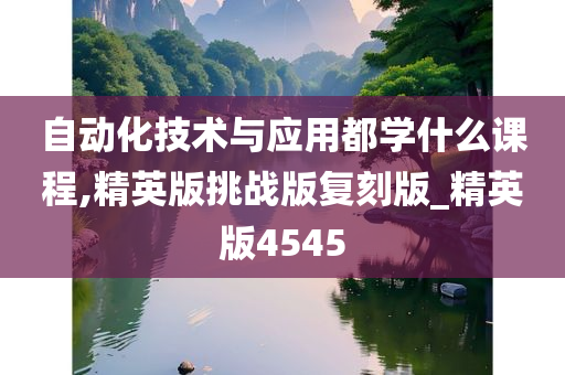 自动化技术与应用都学什么课程,精英版挑战版复刻版_精英版4545