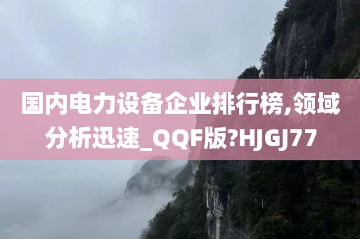 国内电力设备企业排行榜,领域分析迅速_QQF版?HJGJ77