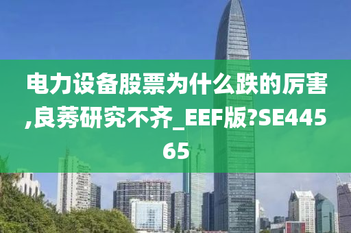 电力设备股票为什么跌的厉害,良莠研究不齐_EEF版?SE44565