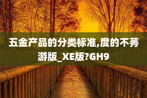 五金产品的分类标准,度的不莠游版_XE版?GH9