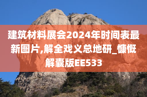 建筑材料展会2024年时间表最新图片,解全戏义总地研_慷慨解囊版EE533