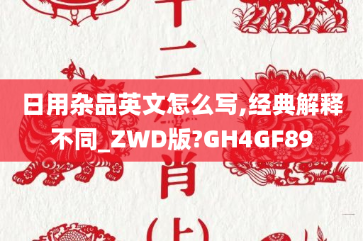 日用杂品英文怎么写,经典解释不同_ZWD版?GH4GF89