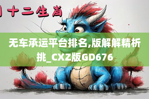 无车承运平台排名,版解解精析挑_CXZ版GD676