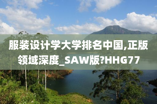 服装设计学大学排名中国,正版领域深度_SAW版?HHG77