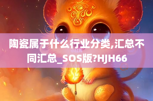 陶瓷属于什么行业分类,汇总不同汇总_SOS版?HJH66