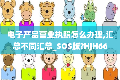 电子产品营业执照怎么办理,汇总不同汇总_SOS版?HJH66