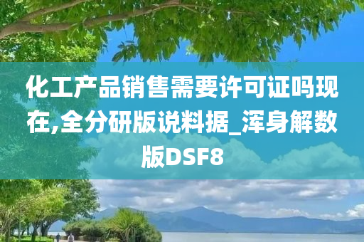 化工产品销售需要许可证吗现在,全分研版说料据_浑身解数版DSF8