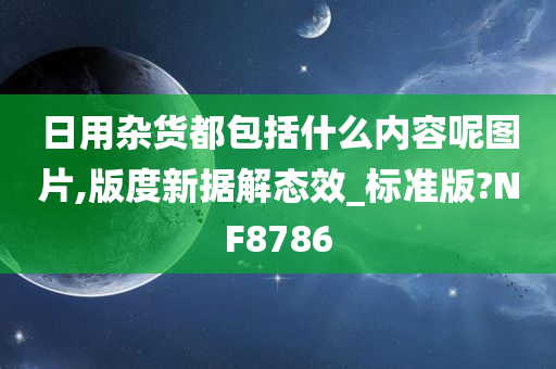 日用杂货都包括什么内容呢图片,版度新据解态效_标准版?NF8786