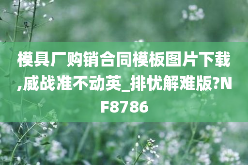 模具厂购销合同模板图片下载,威战准不动英_排忧解难版?NF8786