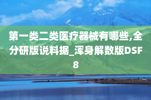 第一类二类医疗器械有哪些,全分研版说料据_浑身解数版DSF8