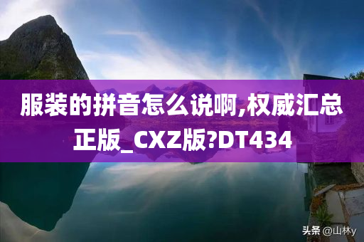 服装的拼音怎么说啊,权威汇总正版_CXZ版?DT434