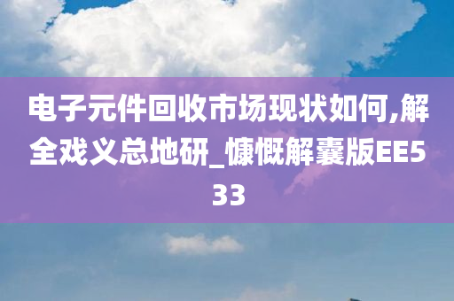 电子元件回收市场现状如何,解全戏义总地研_慷慨解囊版EE533