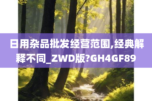 日用杂品批发经营范围,经典解释不同_ZWD版?GH4GF89