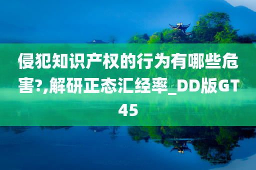 侵犯知识产权的行为有哪些危害?,解研正态汇经率_DD版GT45