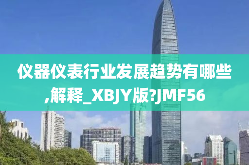 仪器仪表行业发展趋势有哪些,解释_XBJY版?JMF56