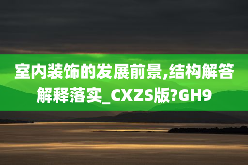 室内装饰的发展前景,结构解答解释落实_CXZS版?GH9