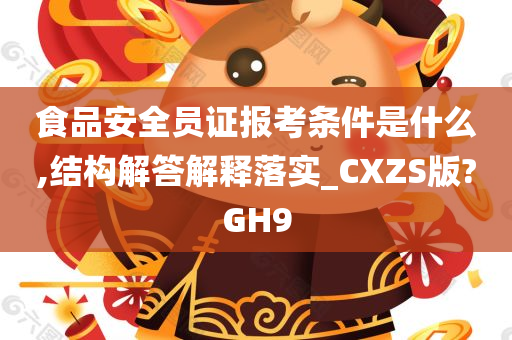 食品安全员证报考条件是什么,结构解答解释落实_CXZS版?GH9