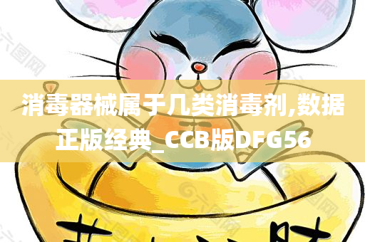 消毒器械属于几类消毒剂,数据正版经典_CCB版DFG56