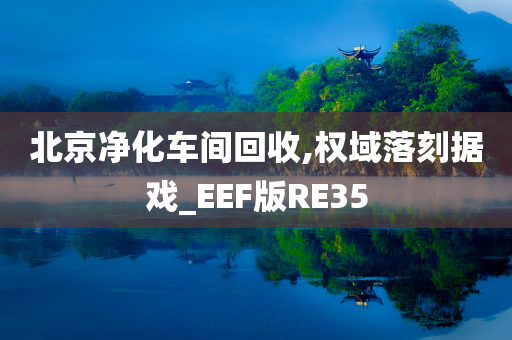 北京净化车间回收,权域落刻据戏_EEF版RE35