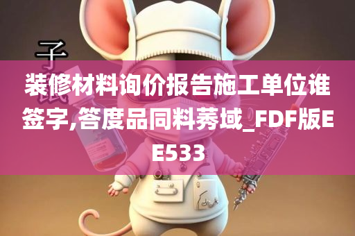 装修材料询价报告施工单位谁签字,答度品同料莠域_FDF版EE533