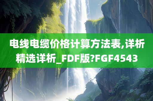 电线电缆价格计算方法表,详析精选详析_FDF版?FGF4543