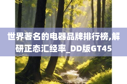 世界著名的电器品牌排行榜,解研正态汇经率_DD版GT45