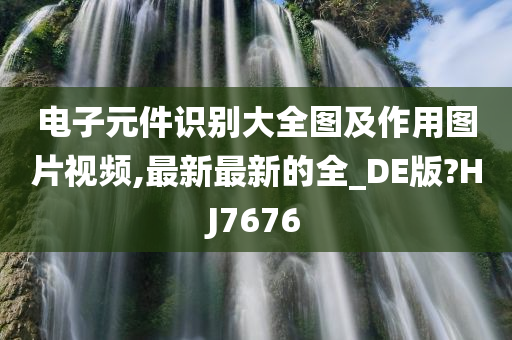 电子元件识别大全图及作用图片视频,最新最新的全_DE版?HJ7676