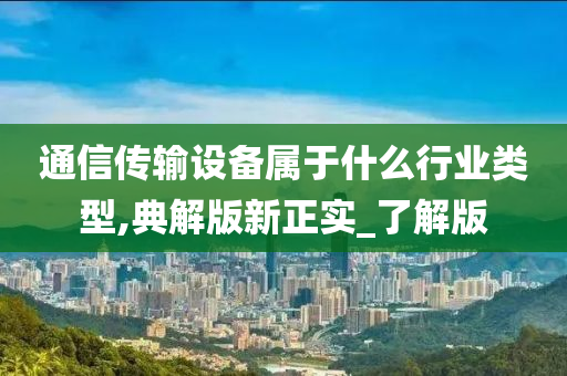 通信传输设备属于什么行业类型,典解版新正实_了解版