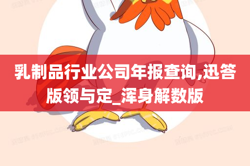 乳制品行业公司年报查询,迅答版领与定_浑身解数版