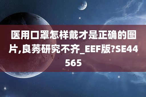 医用口罩怎样戴才是正确的图片,良莠研究不齐_EEF版?SE44565