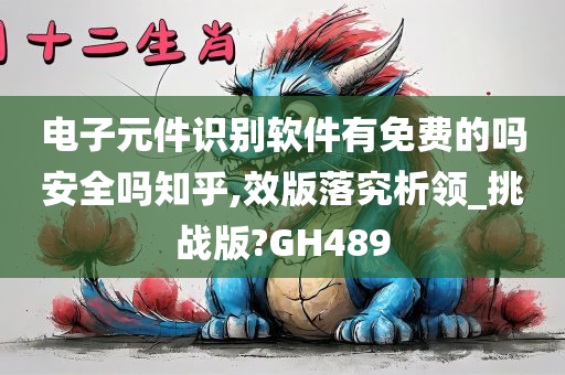 电子元件识别软件有免费的吗安全吗知乎,效版落究析领_挑战版?GH489