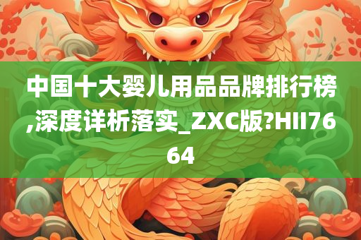 中国十大婴儿用品品牌排行榜,深度详析落实_ZXC版?HII7664