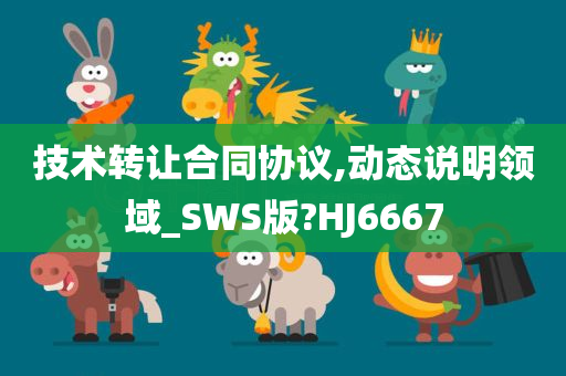 技术转让合同协议,动态说明领域_SWS版?HJ6667