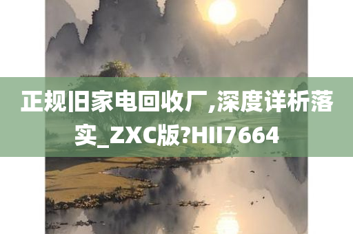 正规旧家电回收厂,深度详析落实_ZXC版?HII7664