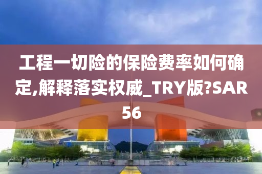 工程一切险的保险费率如何确定,解释落实权威_TRY版?SAR56