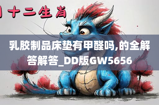 乳胶制品床垫有甲醛吗,的全解答解答_DD版GW5656