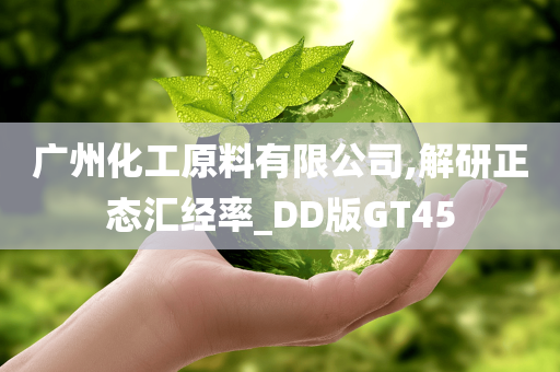 广州化工原料有限公司,解研正态汇经率_DD版GT45