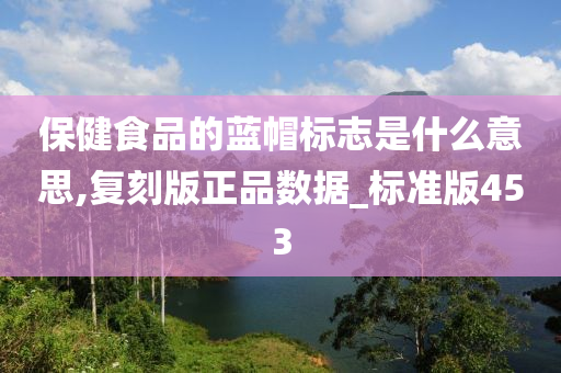 保健食品的蓝帽标志是什么意思,复刻版正品数据_标准版453