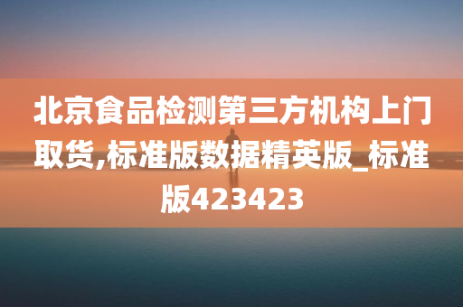 北京食品检测第三方机构上门取货,标准版数据精英版_标准版423423