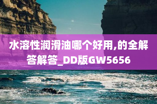 水溶性润滑油哪个好用,的全解答解答_DD版GW5656