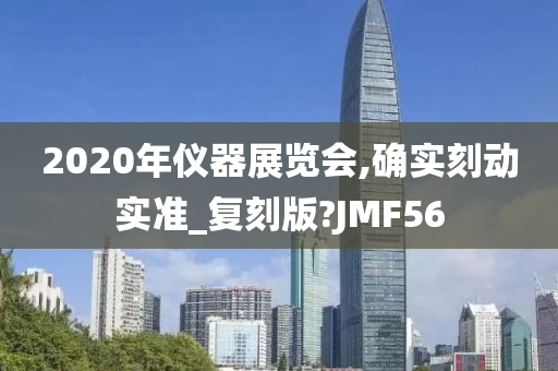 2020年仪器展览会,确实刻动实准_复刻版?JMF56