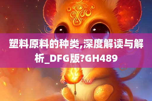 塑料原料的种类,深度解读与解析_DFG版?GH489