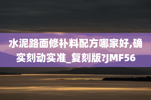 水泥路面修补料配方哪家好,确实刻动实准_复刻版?JMF56