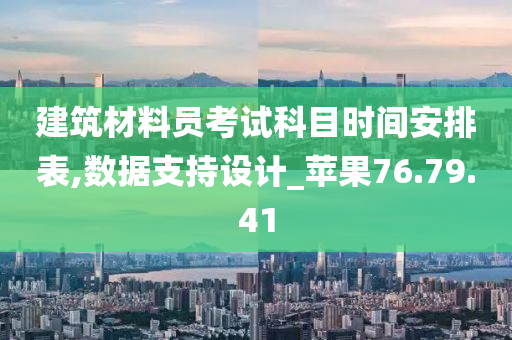 建筑材料员考试科目时间安排表,数据支持设计_苹果76.79.41