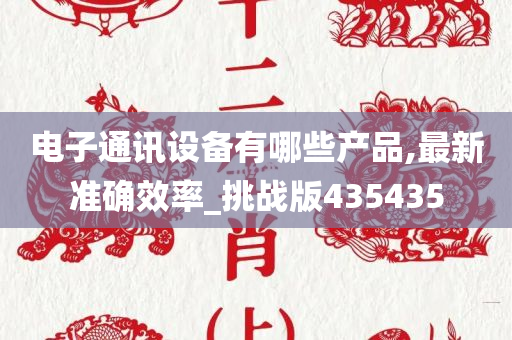 电子通讯设备有哪些产品,最新准确效率_挑战版435435