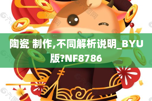 陶瓷 制作,不同解析说明_BYU版?NF8786