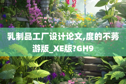 乳制品工厂设计论文,度的不莠游版_XE版?GH9