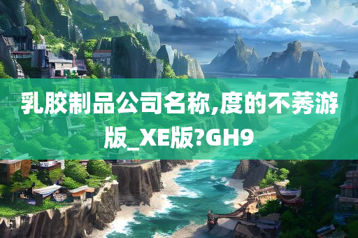 乳胶制品公司名称,度的不莠游版_XE版?GH9