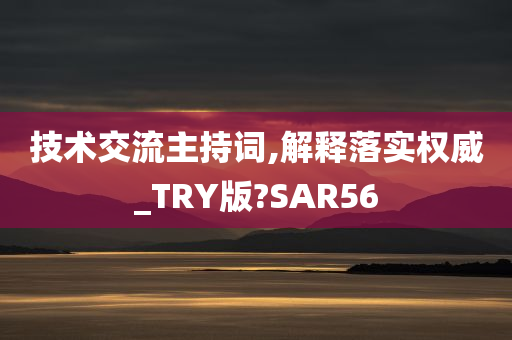 技术交流主持词,解释落实权威_TRY版?SAR56