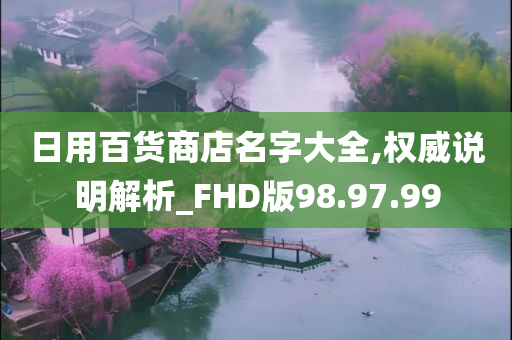 日用百货商店名字大全,权威说明解析_FHD版98.97.99